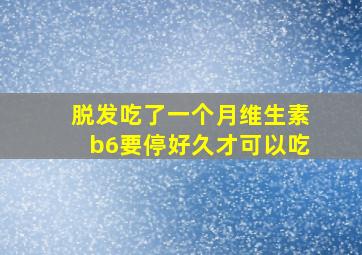 脱发吃了一个月维生素b6要停好久才可以吃