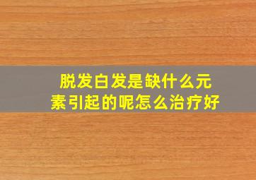 脱发白发是缺什么元素引起的呢怎么治疗好