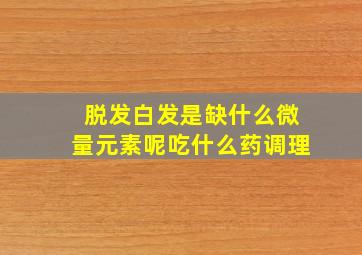 脱发白发是缺什么微量元素呢吃什么药调理