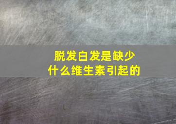 脱发白发是缺少什么维生素引起的