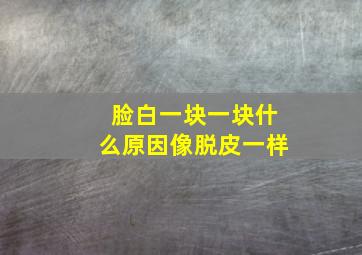 脸白一块一块什么原因像脱皮一样