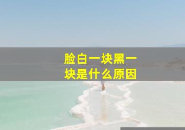 脸白一块黑一块是什么原因