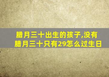 腊月三十出生的孩子,没有腊月三十只有29怎么过生日