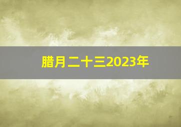 腊月二十三2023年