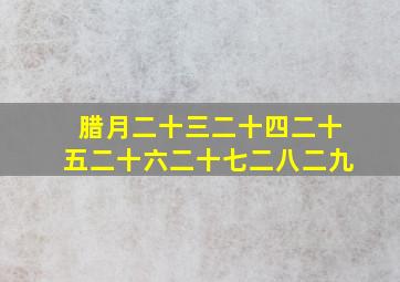 腊月二十三二十四二十五二十六二十七二八二九