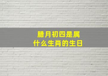 腊月初四是属什么生肖的生日