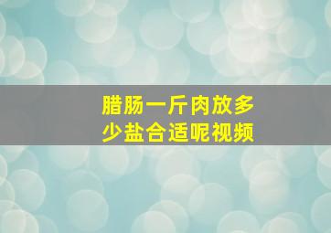 腊肠一斤肉放多少盐合适呢视频