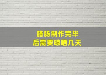 腊肠制作完毕后需要晾晒几天