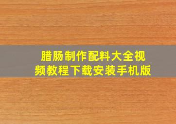 腊肠制作配料大全视频教程下载安装手机版