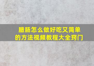 腊肠怎么做好吃又简单的方法视频教程大全窍门