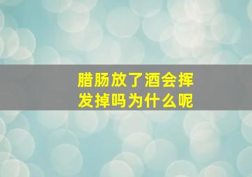 腊肠放了酒会挥发掉吗为什么呢