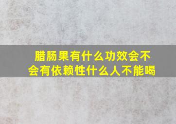 腊肠果有什么功效会不会有依赖性什么人不能喝