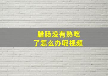 腊肠没有熟吃了怎么办呢视频