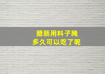 腊肠用料子腌多久可以吃了呢