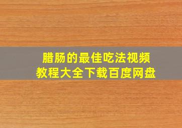 腊肠的最佳吃法视频教程大全下载百度网盘