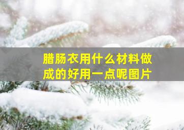 腊肠衣用什么材料做成的好用一点呢图片