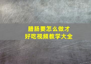 腊肠要怎么做才好吃视频教学大全