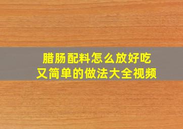 腊肠配料怎么放好吃又简单的做法大全视频