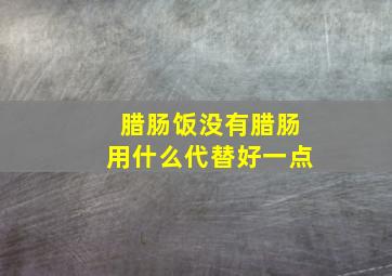 腊肠饭没有腊肠用什么代替好一点