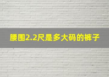 腰围2.2尺是多大码的裤子