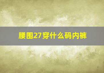 腰围27穿什么码内裤