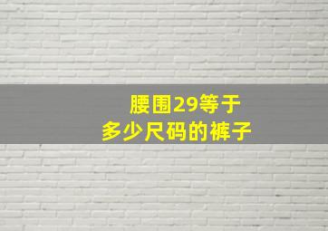 腰围29等于多少尺码的裤子