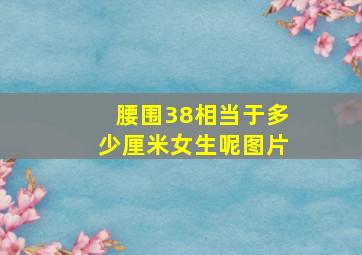 腰围38相当于多少厘米女生呢图片