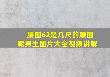 腰围62是几尺的腰围呢男生图片大全视频讲解