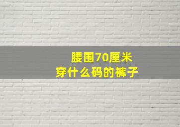 腰围70厘米穿什么码的裤子