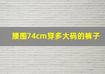 腰围74cm穿多大码的裤子