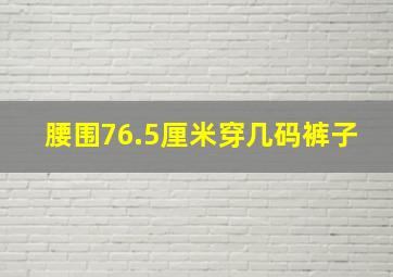 腰围76.5厘米穿几码裤子