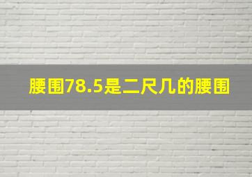 腰围78.5是二尺几的腰围