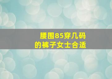 腰围85穿几码的裤子女士合适