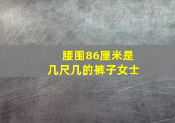 腰围86厘米是几尺几的裤子女士