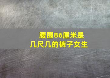 腰围86厘米是几尺几的裤子女生