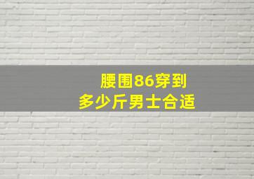 腰围86穿到多少斤男士合适