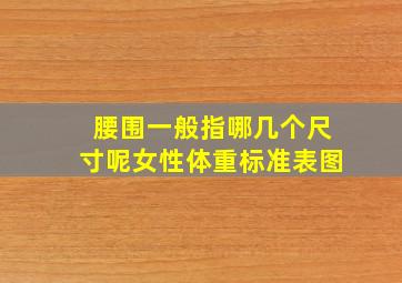 腰围一般指哪几个尺寸呢女性体重标准表图