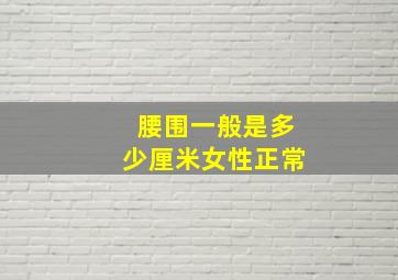 腰围一般是多少厘米女性正常