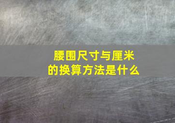 腰围尺寸与厘米的换算方法是什么