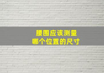 腰围应该测量哪个位置的尺寸