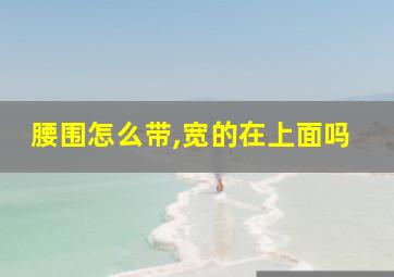 腰围怎么带,宽的在上面吗