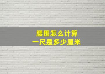 腰围怎么计算一尺是多少厘米