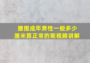 腰围成年男性一般多少厘米算正常的呢视频讲解