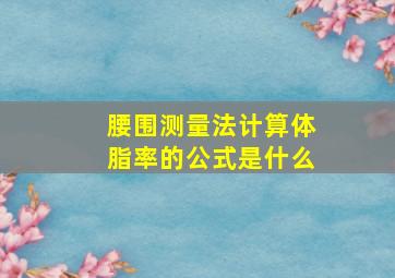 腰围测量法计算体脂率的公式是什么