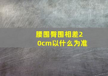 腰围臀围相差20cm以什么为准