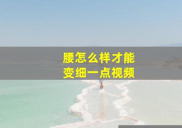 腰怎么样才能变细一点视频