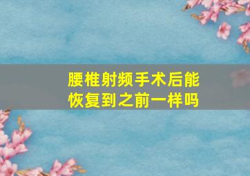 腰椎射频手术后能恢复到之前一样吗