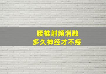 腰椎射频消融多久神经才不疼