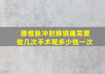 腰椎脉冲射频镇痛需要做几次手术呢多少钱一次