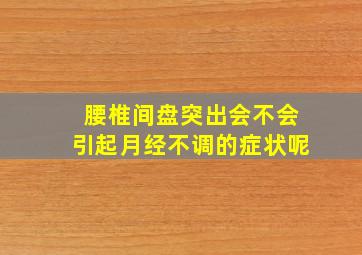 腰椎间盘突出会不会引起月经不调的症状呢